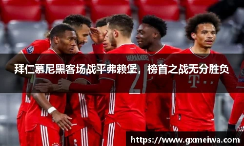 拜仁慕尼黑客场战平弗赖堡，榜首之战无分胜负