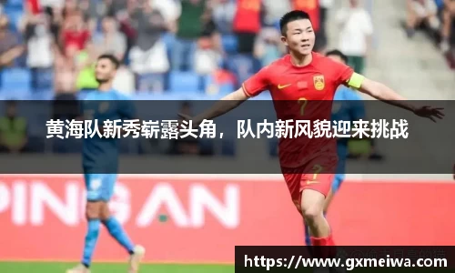 黄海队新秀崭露头角，队内新风貌迎来挑战
