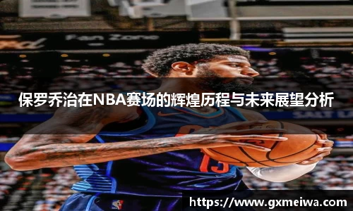 保罗乔治在NBA赛场的辉煌历程与未来展望分析