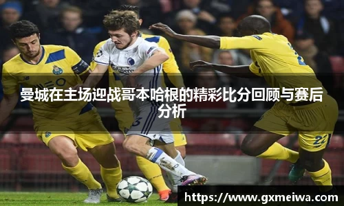 曼城在主场迎战哥本哈根的精彩比分回顾与赛后分析