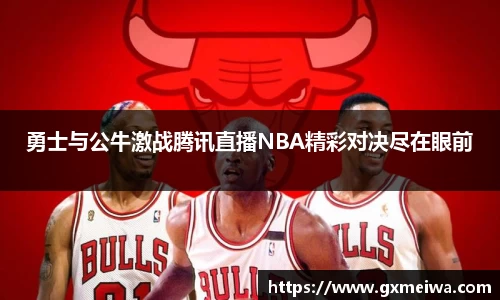 勇士与公牛激战腾讯直播NBA精彩对决尽在眼前