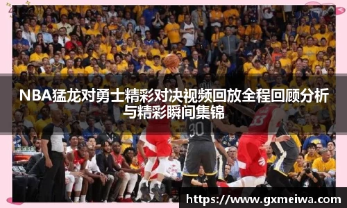 NBA猛龙对勇士精彩对决视频回放全程回顾分析与精彩瞬间集锦